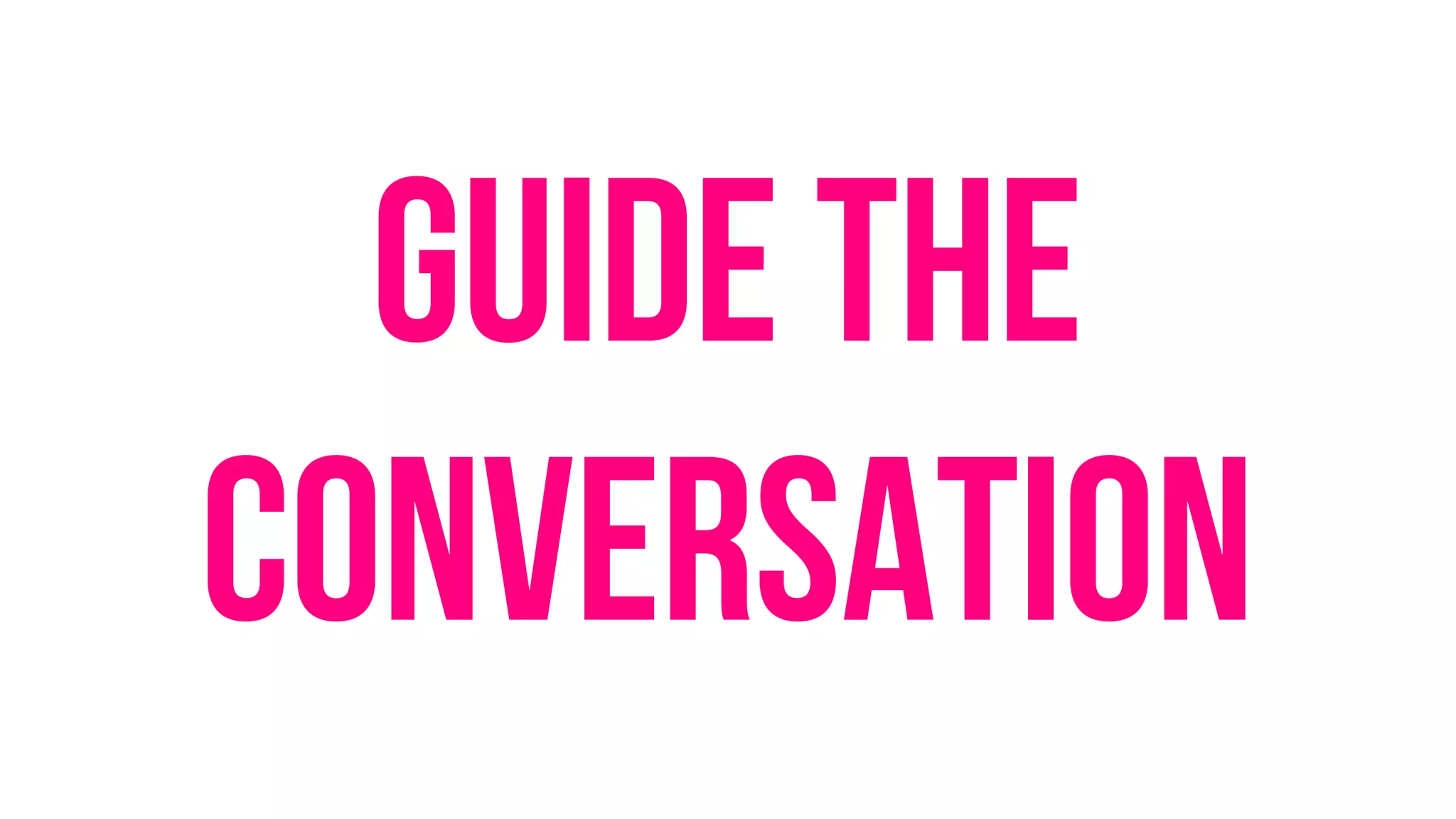 Guide the
conversation
 