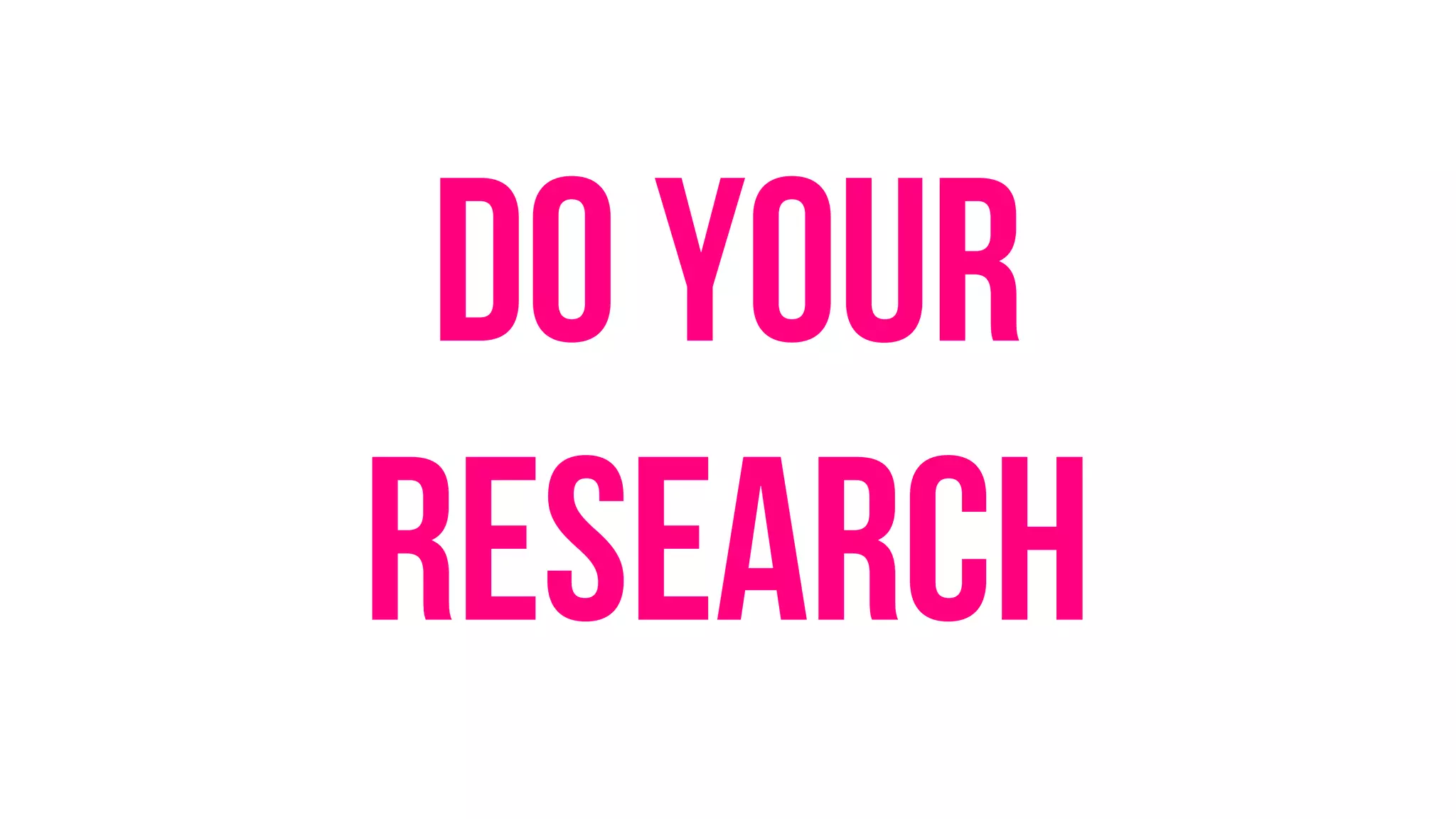 Do your
research
 
