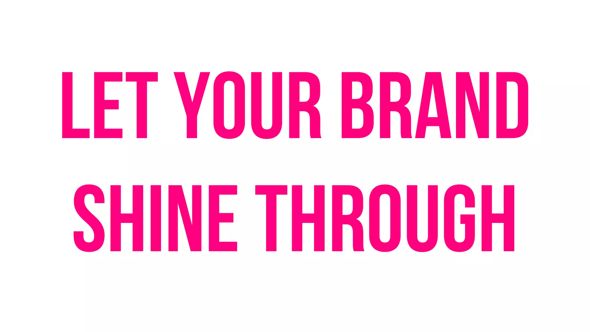 Let your brand
shine through
 