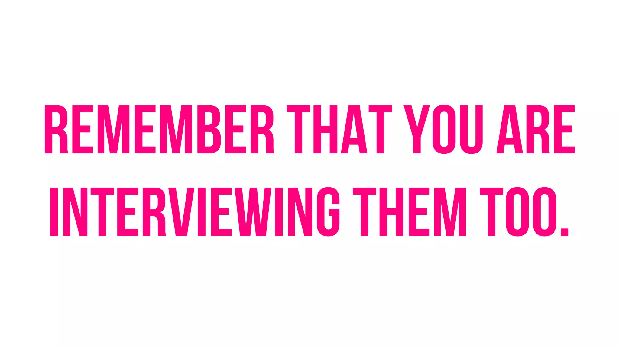 Remember that you are
interviewing them too.
 