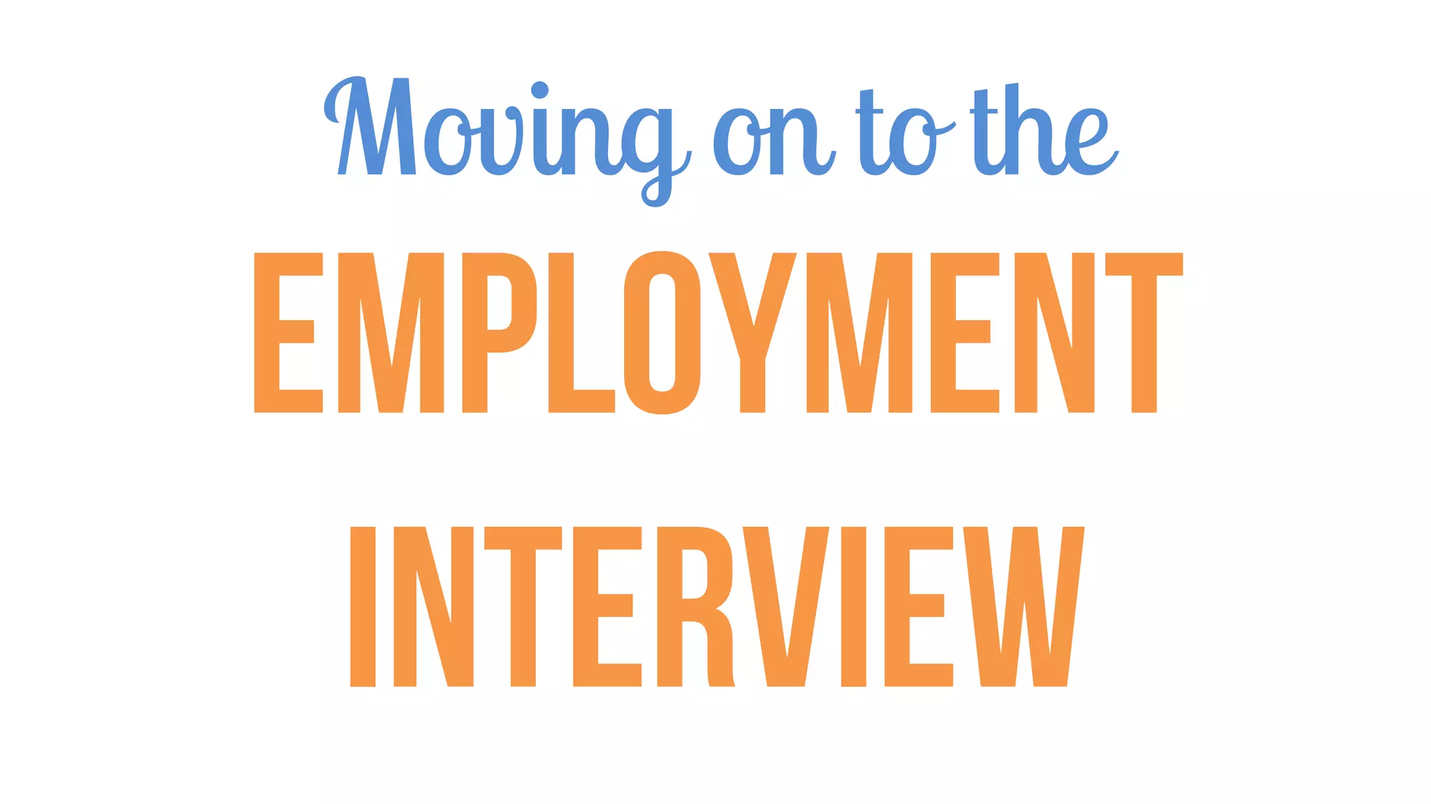 Moving on to the
Employment
Interview
 
