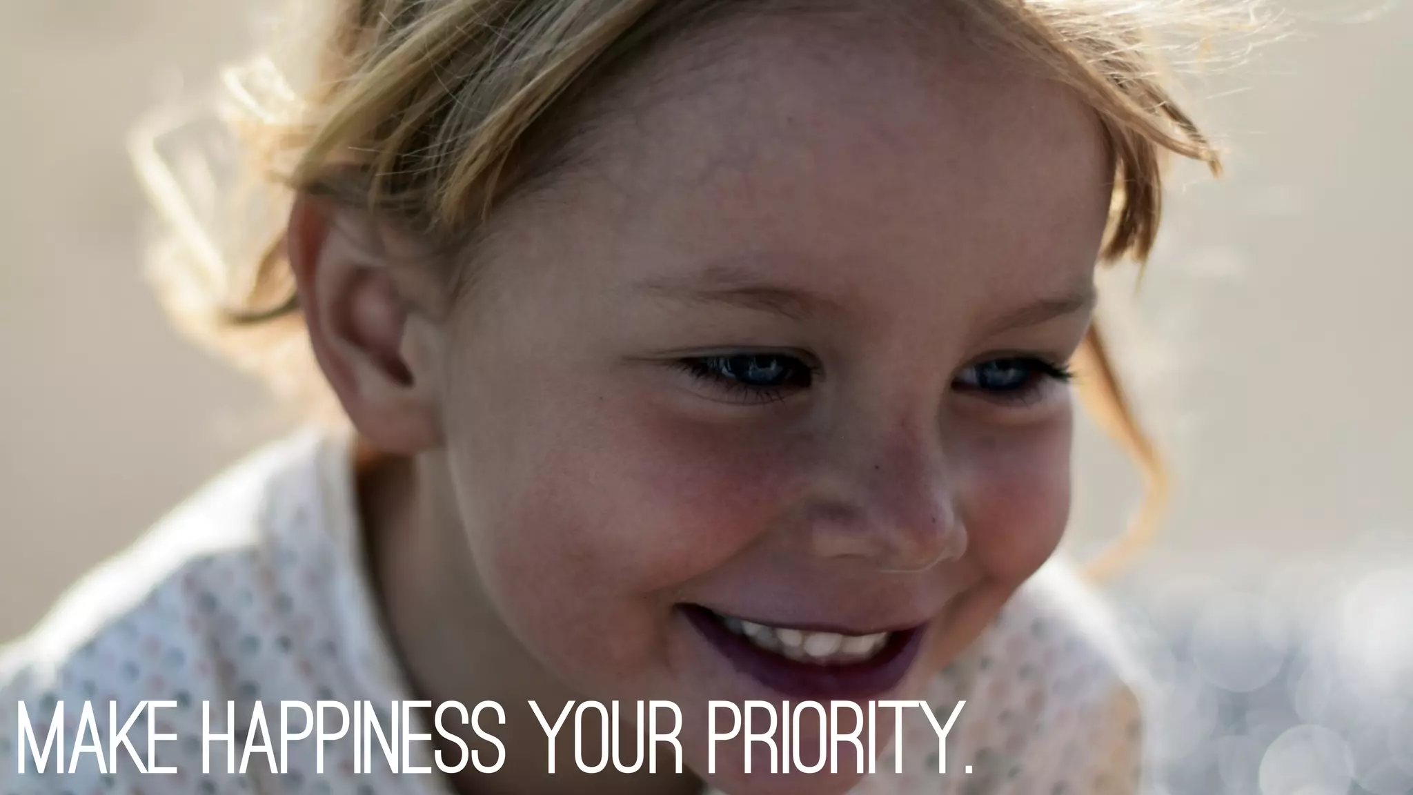 Make happiness your priority.
 