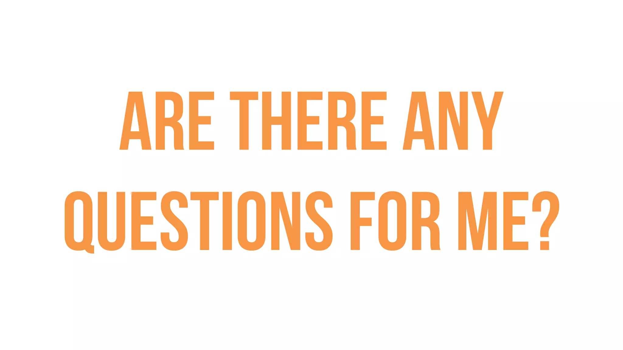 Are there any
questions for me?
 