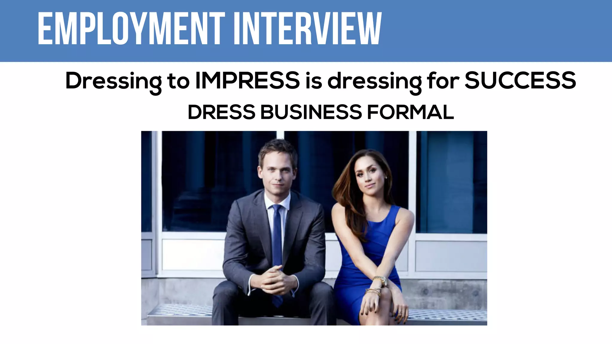 Employment Interview
Dressing to IMPRESS is dressing for SUCCESS
DRESS BUSINESS FORMAL
 