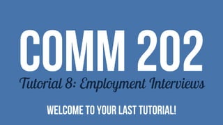 COMM 202Tutorial 8: Employment Interviews
Welcome to your last tutorial!
 