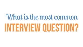 What is the most common
Interview Question?
 