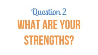 Question 2
What are your
strengths?
 