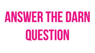 Answer the Darn
Question
 