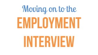 Moving on to the
Employment
Interview
 