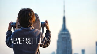 Never settle.
 
