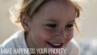 Make happiness your priority.
 