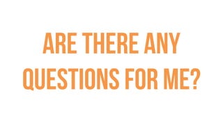 Are there any
questions for me?
 