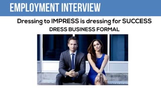 Employment Interview
Dressing to IMPRESS is dressing for SUCCESS
DRESS BUSINESS FORMAL
 