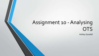 Assignment 10 - Analysing
OTS
Ashley Goodall
 