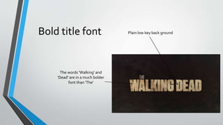 Bold title font
The words 'Walking' and
'Dead' are in a much bolder
font than 'The'
Plain low key back ground
 