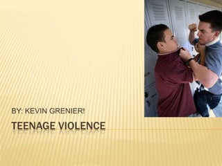 TeenAGE VIOLENCE BY: KEVIN GRENIER! 