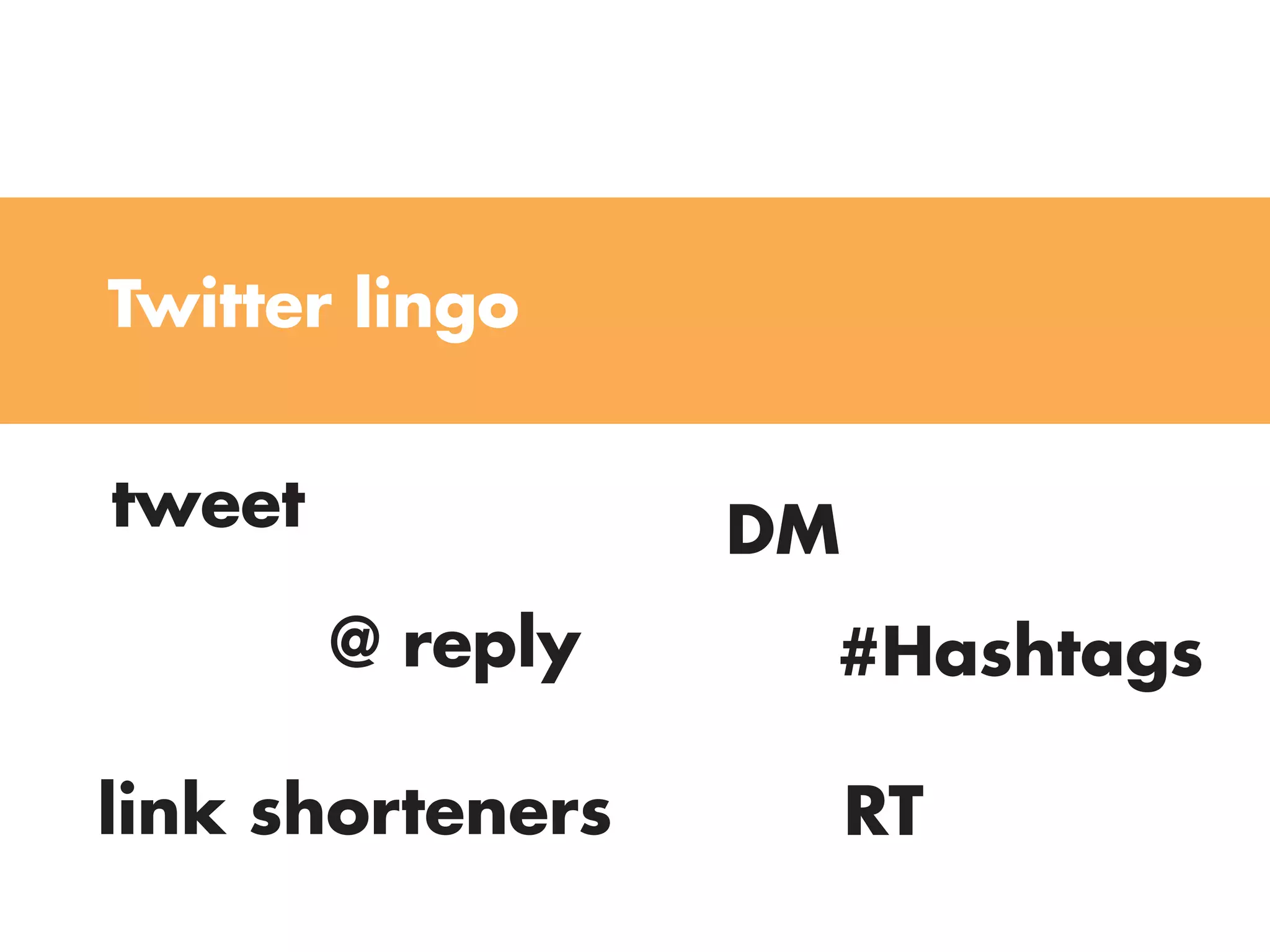Twitter lingo


tweet             Dm
        @ reply    #Hashtags

link shorteners        RT
 