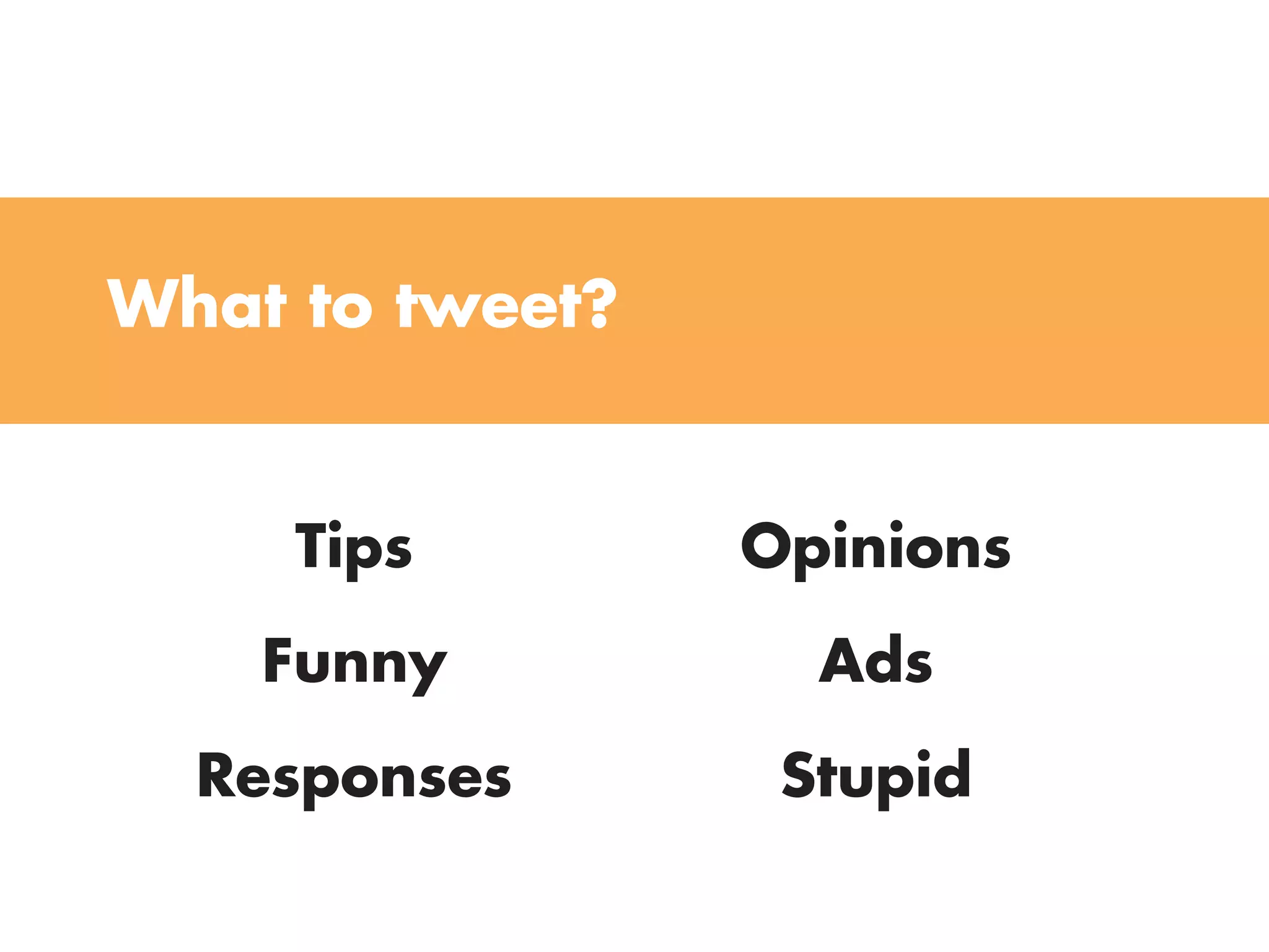 What to tweet?


     Tips        Opinions
    funny          Ads
  Responses       Stupid
 