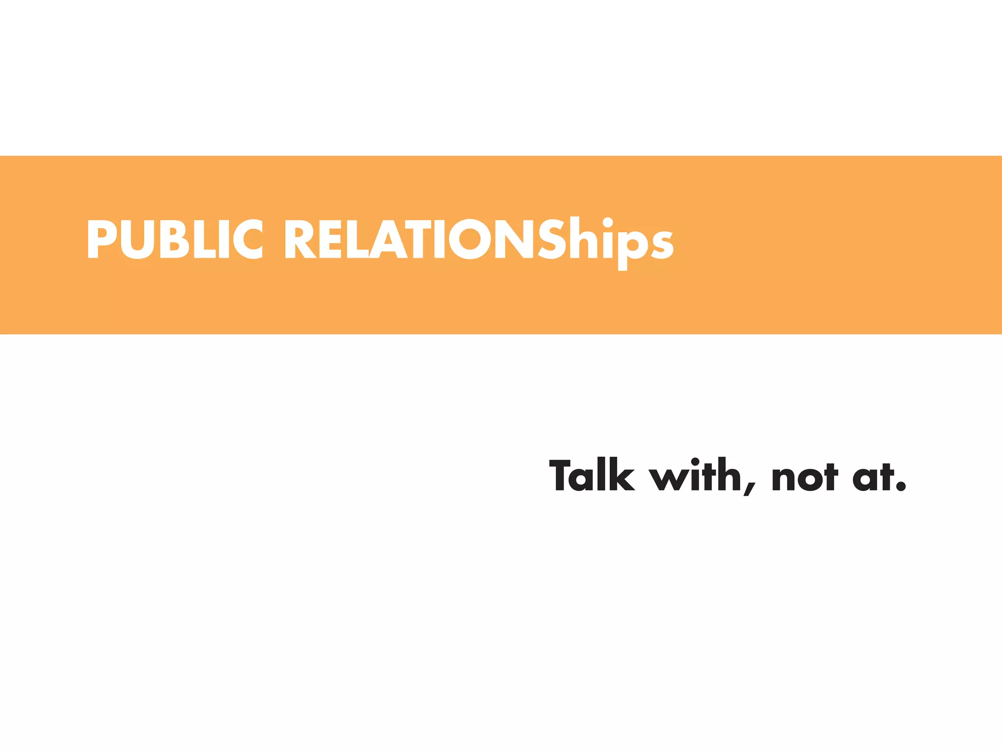 PUBLIC RELATIONShips



               Talk with, not at.
 