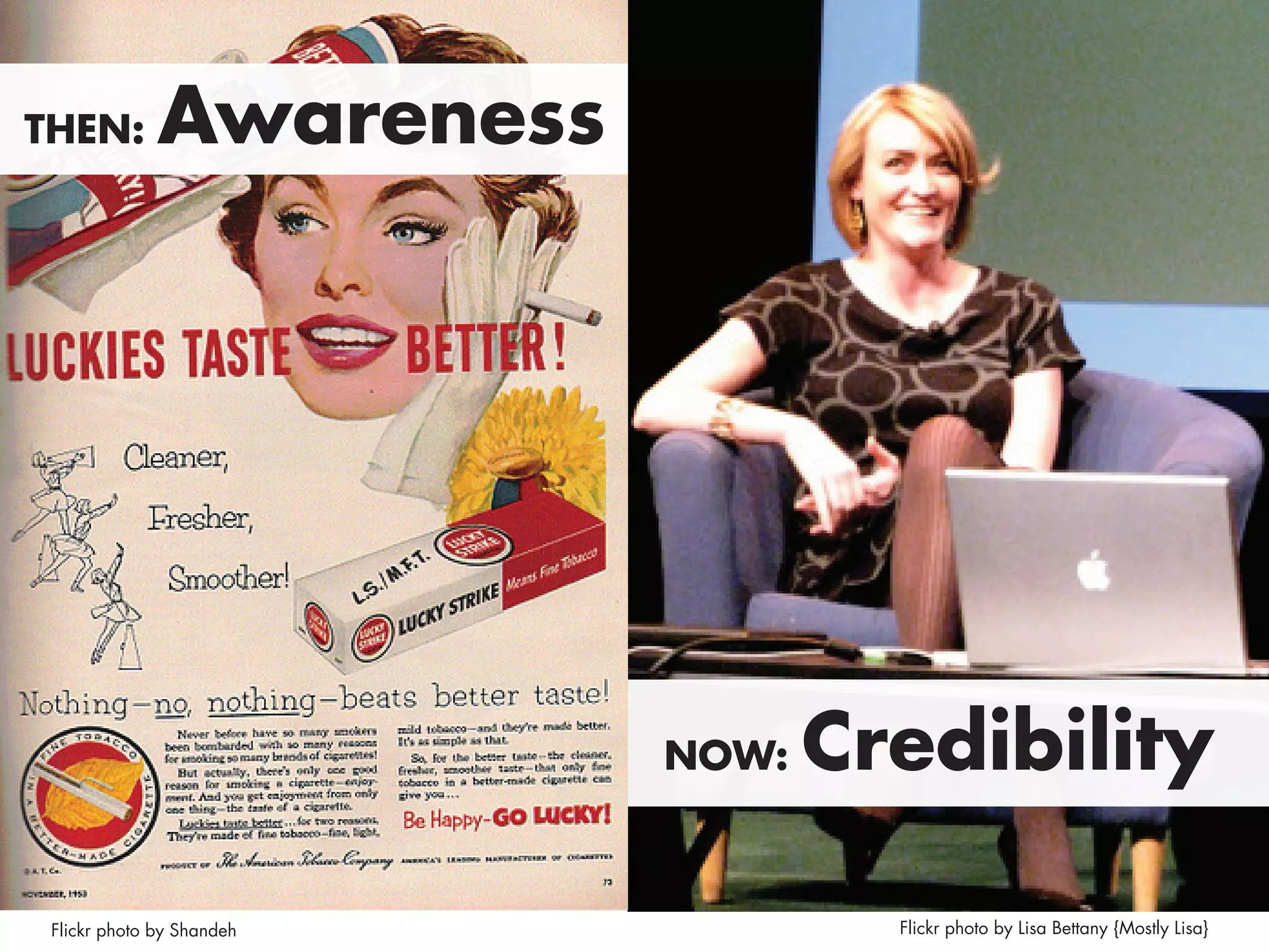 THEN:         Awareness




                           NOW:   Credibility

 Flickr photo by Shandeh            Flickr photo by Lisa Bettany {Mostly Lisa}
 
