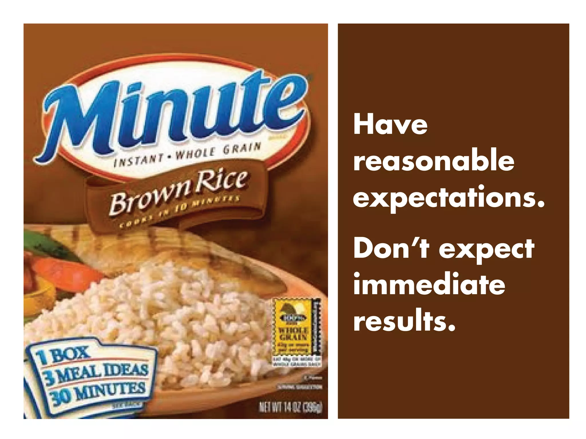 Have
reasonable
expectations.
Don’t expect
immediate
results.
 