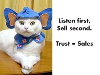Listen first,
Sell second.
Trust = Sales