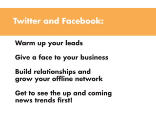 Warm up your leads
Give a face to your business
Build relationships and
grow your offline network
Get to see the up and coming
news trends first!
Twitter and Facebook: