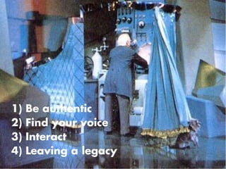 1) Be authentic
2) Find your voice
3) Interact
4) Leaving a legacy