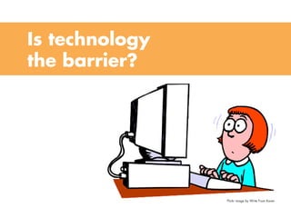 Is technology
the barrier?
Flickr image by Write From Karen