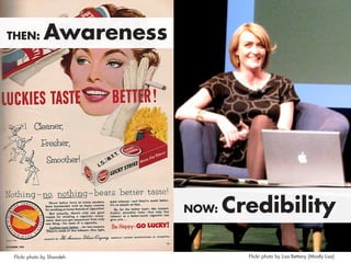 Now: Credibility
Flickr photo by Shandeh Flickr photo by Lisa Bettany {Mostly Lisa}
Then: Awareness