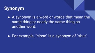 Antonym
● Antonyms are words which have the
opposite (or nearly opposite) meaning.
● For example "bad" is an antonym of "g...