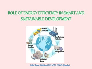 ROLE OF ENERGY EFFICIENCY IN SMART AND
SUSTAINABLE DEVELOPMENT
UshaBatra,AdditionalDG, WR-I, CPWD,Mumbai
 