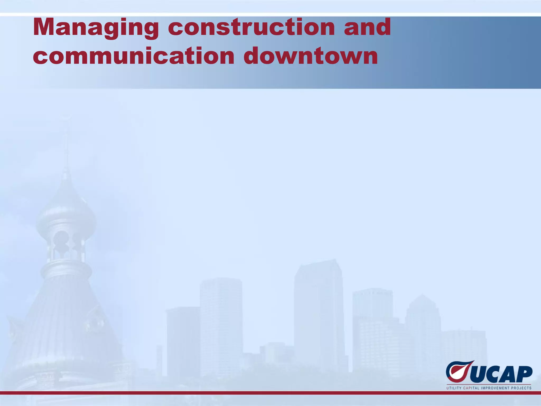 Managing construction and
communication downtown
 