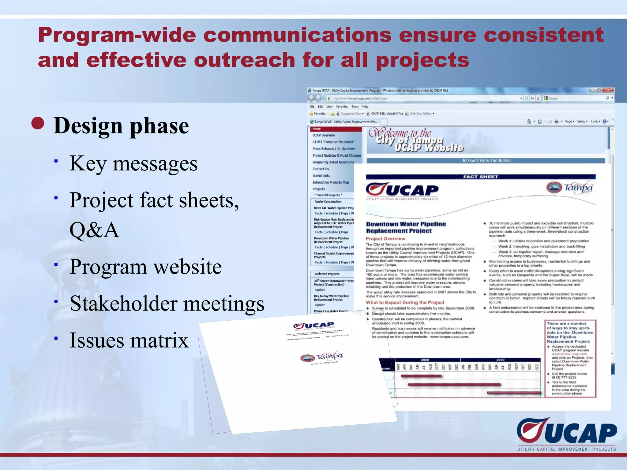 Program-wide communications ensure consistent
and effective outreach for all projects


l Design phase
  §
      Key messages
  §
      Project fact sheets,
      Q&A
  §
      Program website
  §
      Stakeholder meetings
  §
      Issues matrix
 