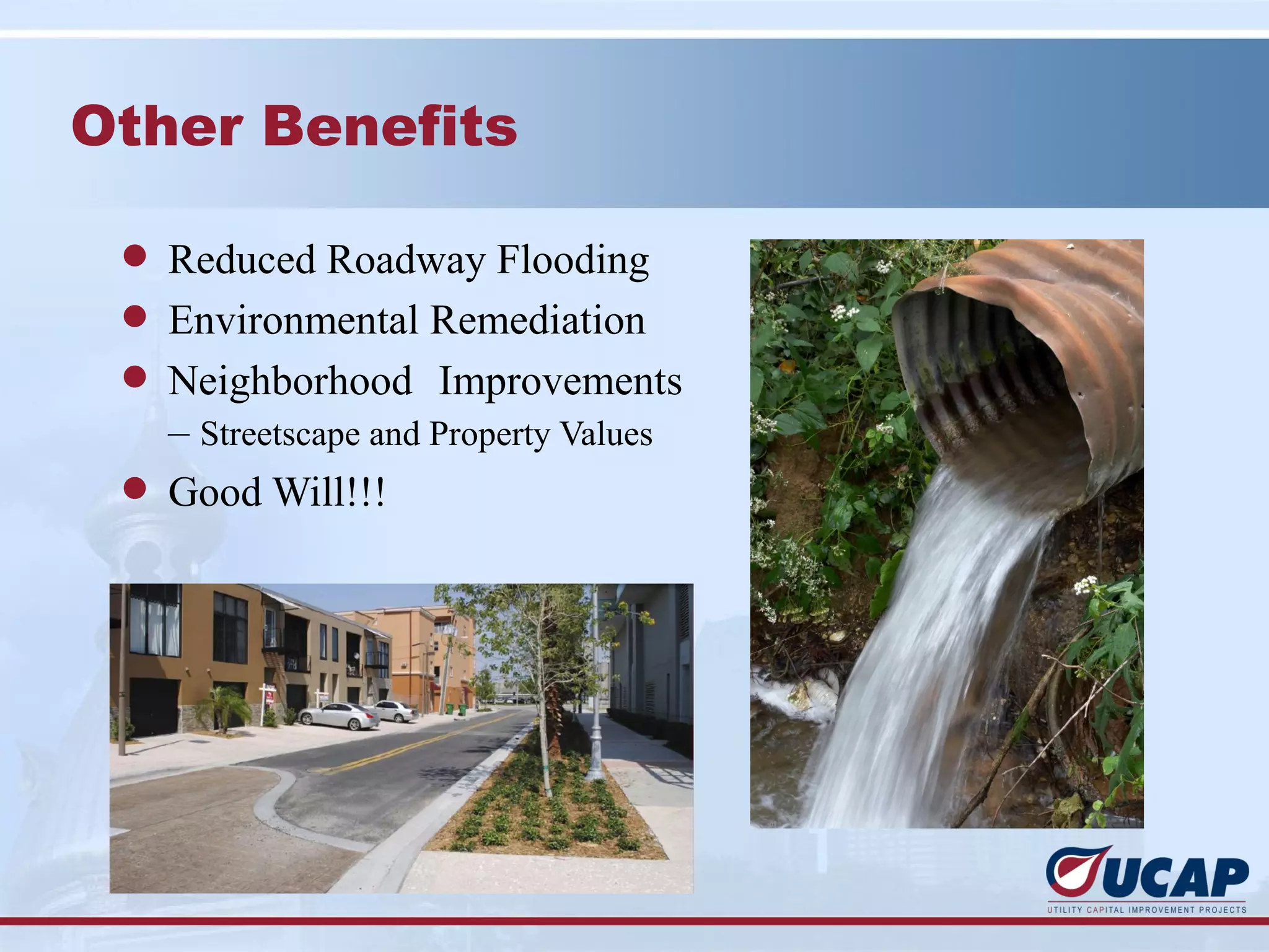 Other Benefits

 l Reduced Roadway Flooding
 l Environmental Remediation
 l Neighborhood Improvements
   – Streetscape and Property Values
 l Good Will!!!
 