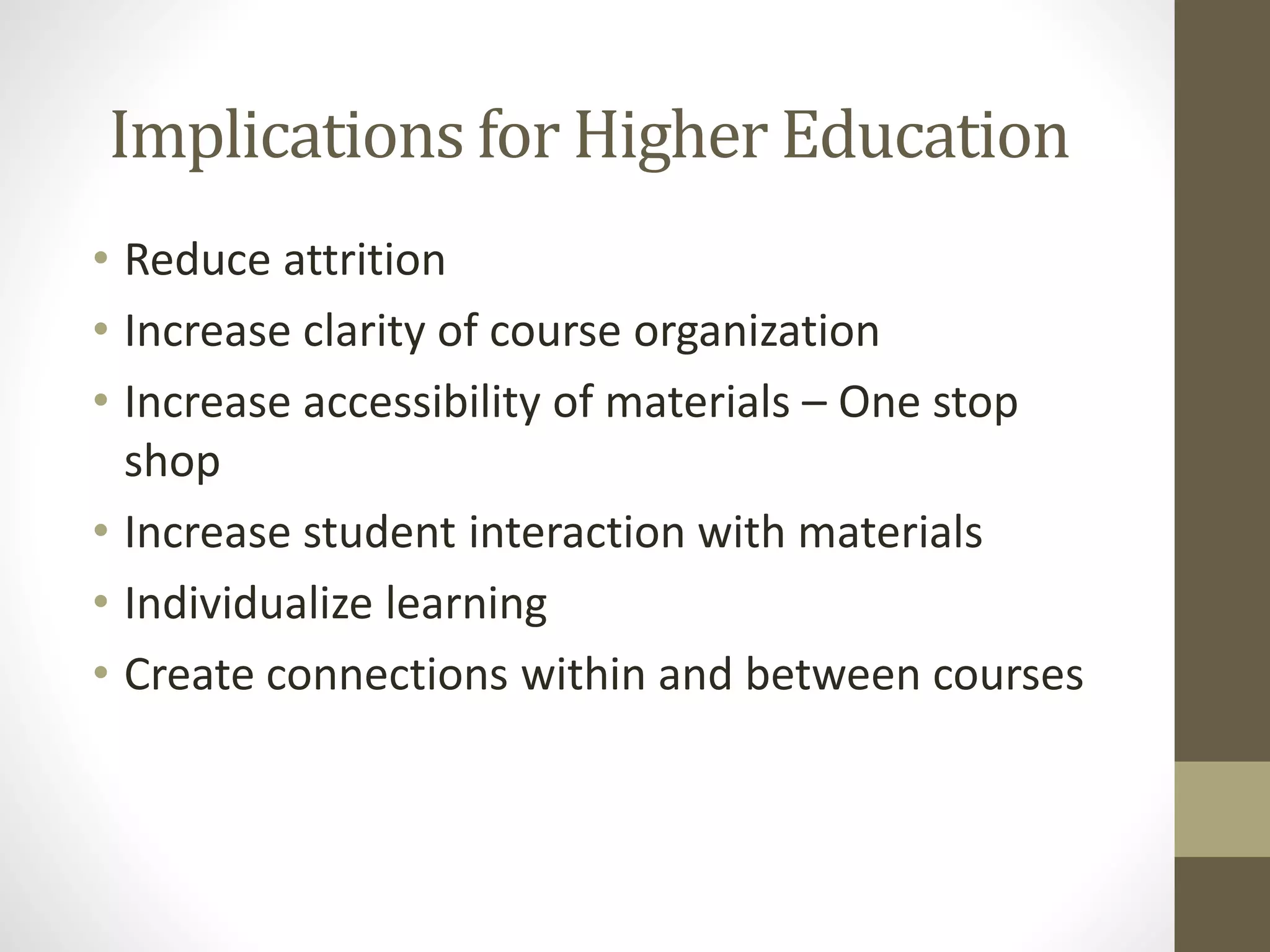 Implications for Higher Education
• Reduce attrition
• Increase clarity of course organization
• Increase accessibility of materials – One stop
shop
• Increase student interaction with materials
• Individualize learning
• Create connections within and between courses
 