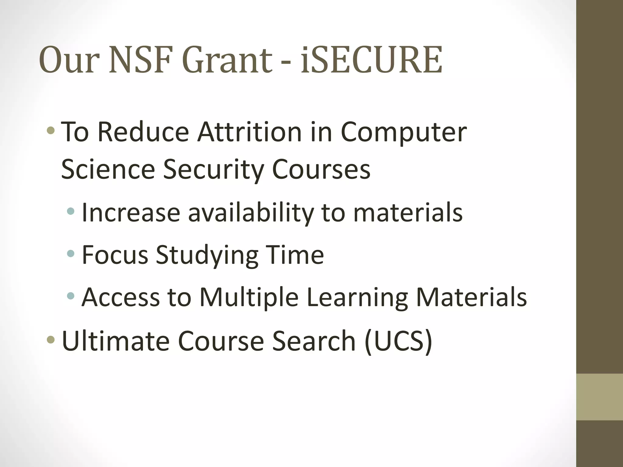 Our NSF Grant - iSECURE
• To Reduce Attrition in Computer
Science Security Courses
• Increase availability to materials
• Focus Studying Time
• Access to Multiple Learning Materials
• Ultimate Course Search (UCS)
 