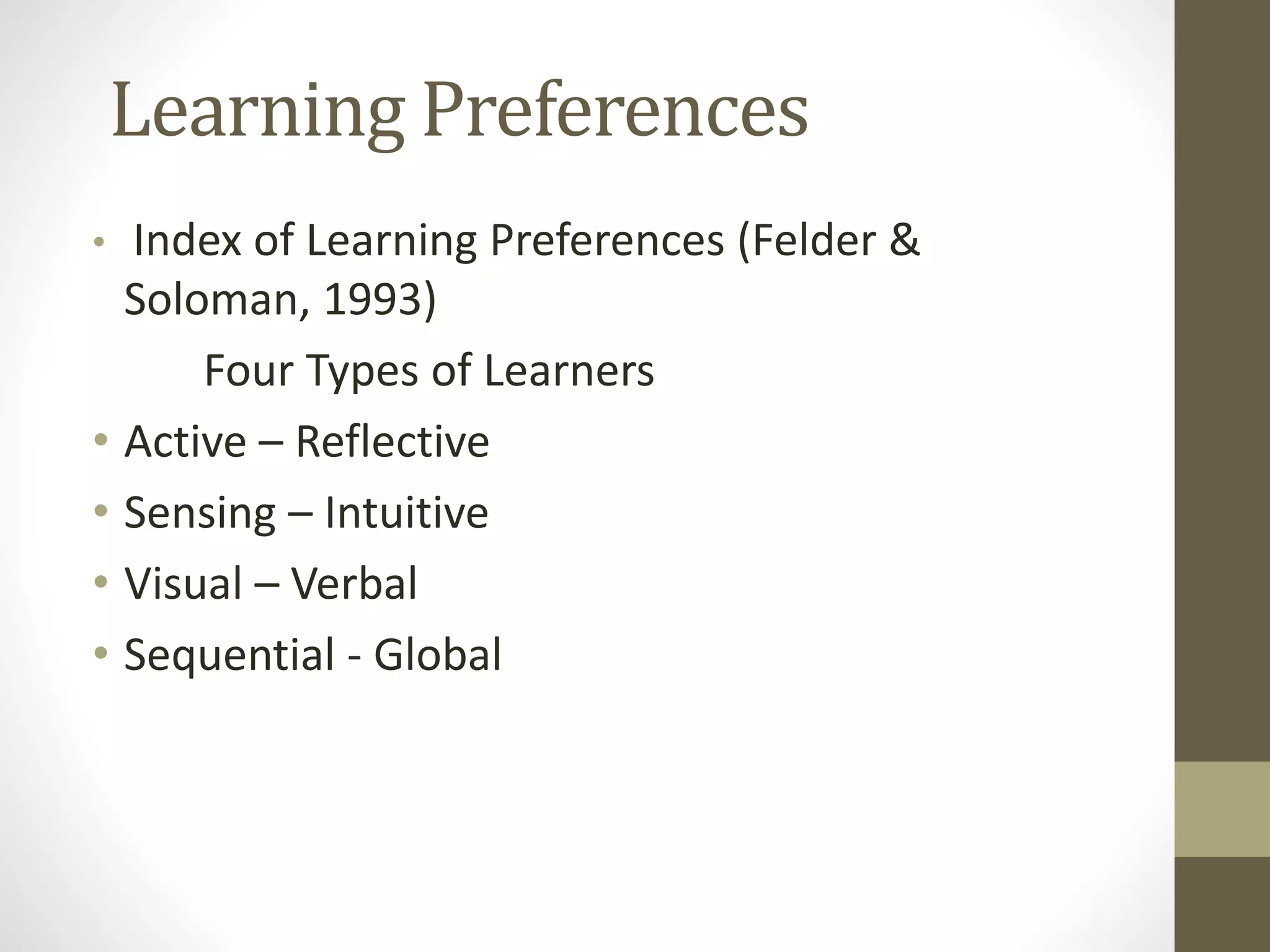 Learning Preferences
• Index of Learning Preferences (Felder &
Soloman, 1993)
Four Types of Learners
• Active – Reflective
• Sensing – Intuitive
• Visual – Verbal
• Sequential - Global
 
