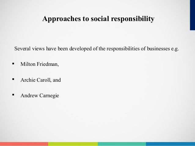 milton friedman and the archie carroll approaches to the responsibilities of business The pyramid of corporate social responsibiiity: toward the morai management of organizational stakeholders archie b carroll f or the better part of 30 years now, corpo-rate executives have struggled with the issue of the firm's responsibility to its soci-ety. milton friedman and the archie carroll approaches to the responsibilities of business The pyramid of corporate social responsibiiity: toward the morai management of organizational stakeholders archie b carroll f or the better part of 30 years now, corpo-rate executives have struggled with the issue of the firm's responsibility to its soci-ety.
