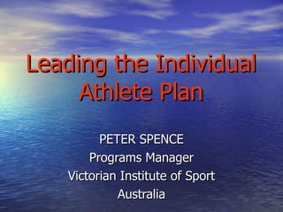 Leading the Individual Athlete Plan PETER SPENCE Programs Manager Victorian Institute of Sport Australia 