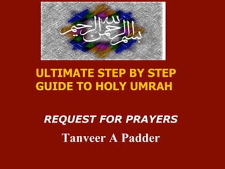 ULTIMATE STEP BY STEP
GUIDE TO HOLY UMRAH
REQUEST FOR PRAYERS

Tanveer A Padder

 