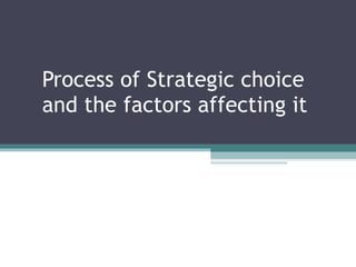 Process of Strategic choice and the factors affecting it  
