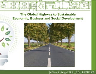 Jeffrey S. Seigel, B.S., J.D., LEED®
AP
The Global Highway to Sustainable
Economic, Business and Social Development
 