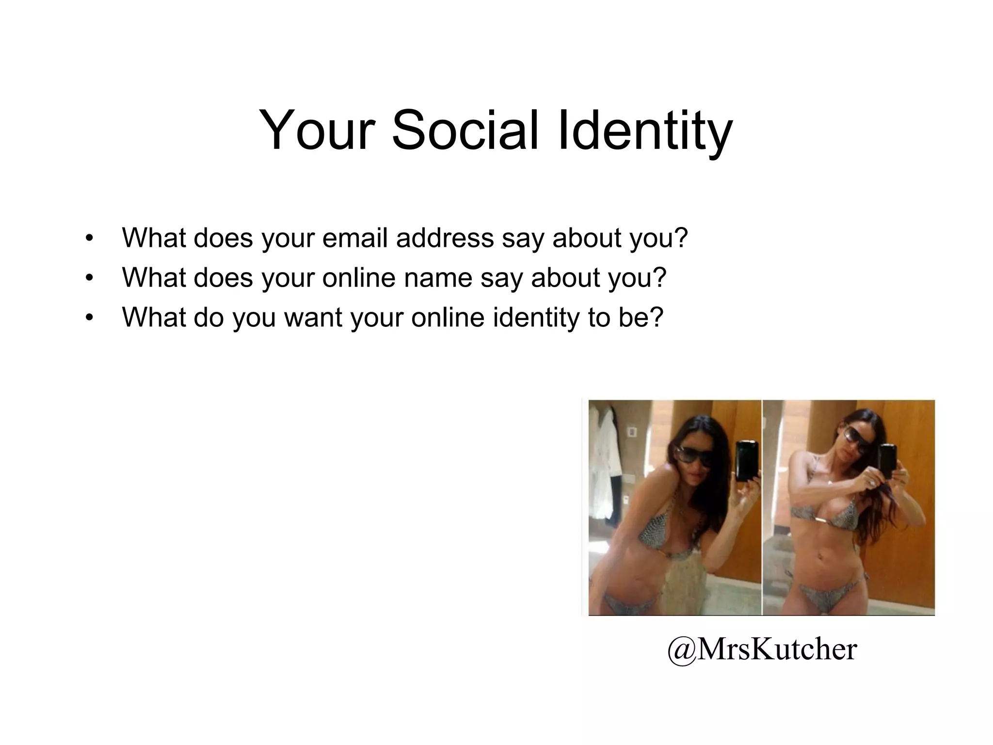 Your Social Identity
• What does your email address say about you?
• What does your online name say about you?
• What do you want your online identity to be?
@MrsKutcher
 