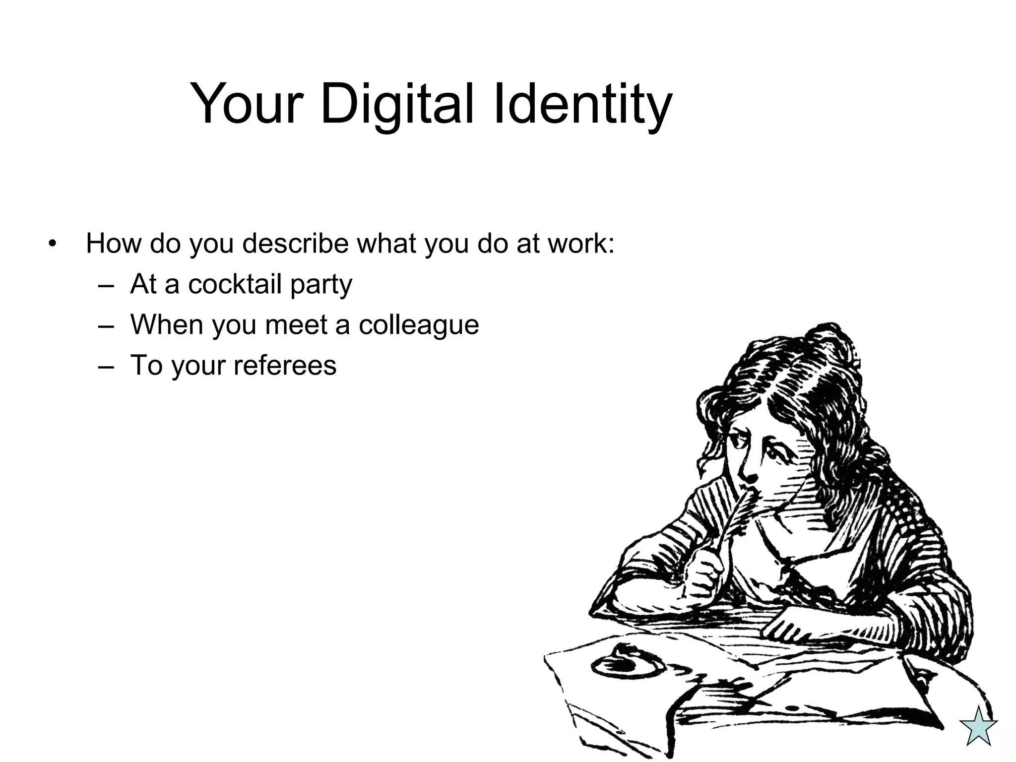 • How do you describe what you do at work:
– At a cocktail party
– When you meet a colleague
– To your referees
Your Digital Identity
 
