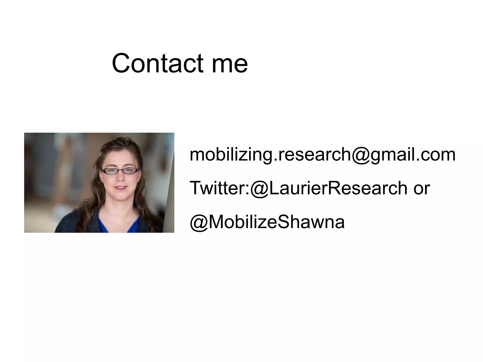 Contact me
mobilizing.research@gmail.com
Twitter:@LaurierResearch or
@MobilizeShawna
 
