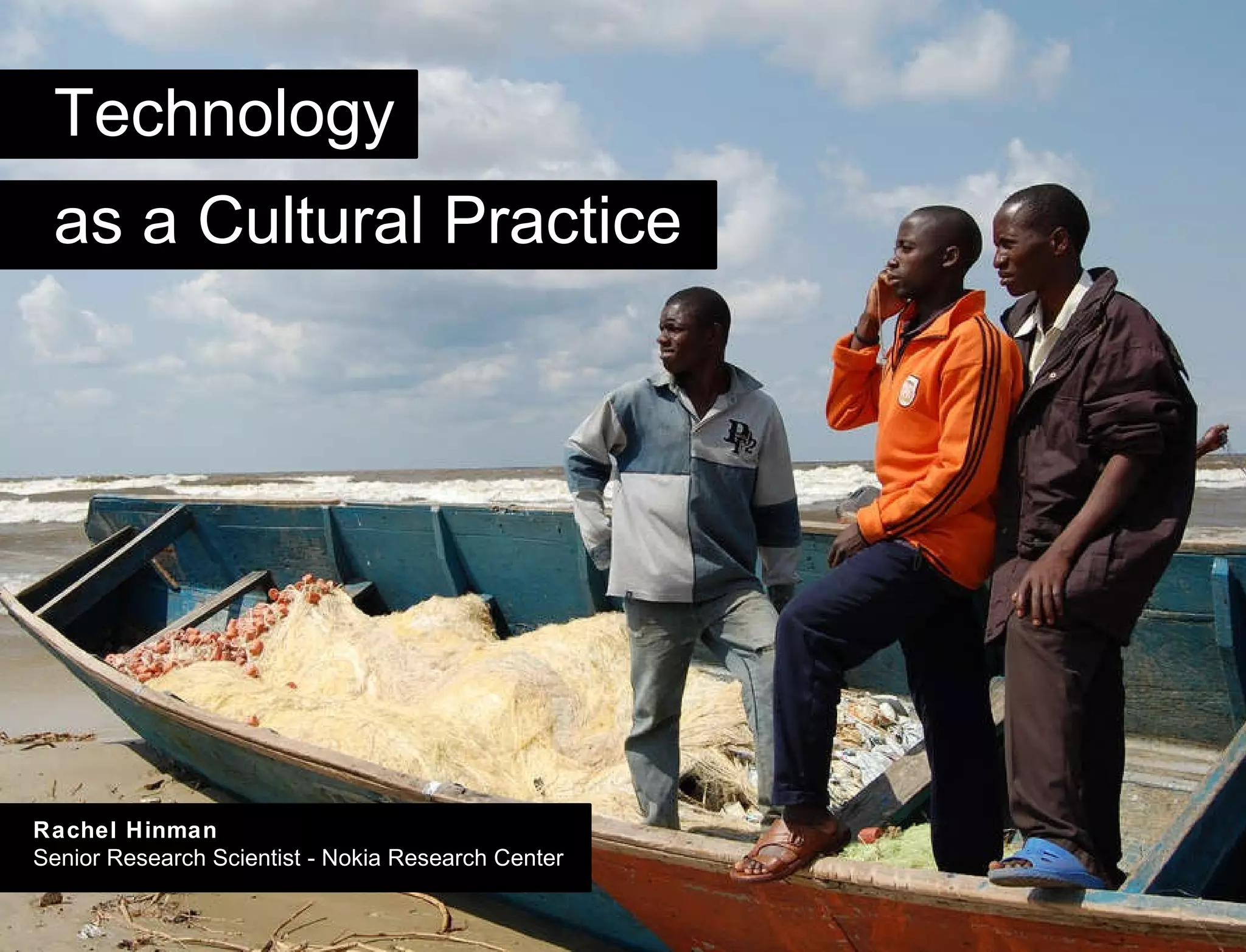 Title Technology as a Cultural Practice Rachel Hinman Senior Research Scientist - Nokia Research Center 