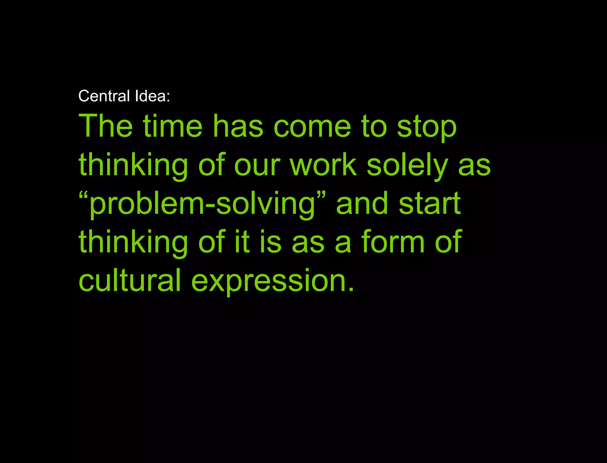 Hypothesis vs. Agenda Central Idea: The time has come to stop thinking of our work solely as  “ problem-solving” and start thinking of it is as a form of  cultural expression.  