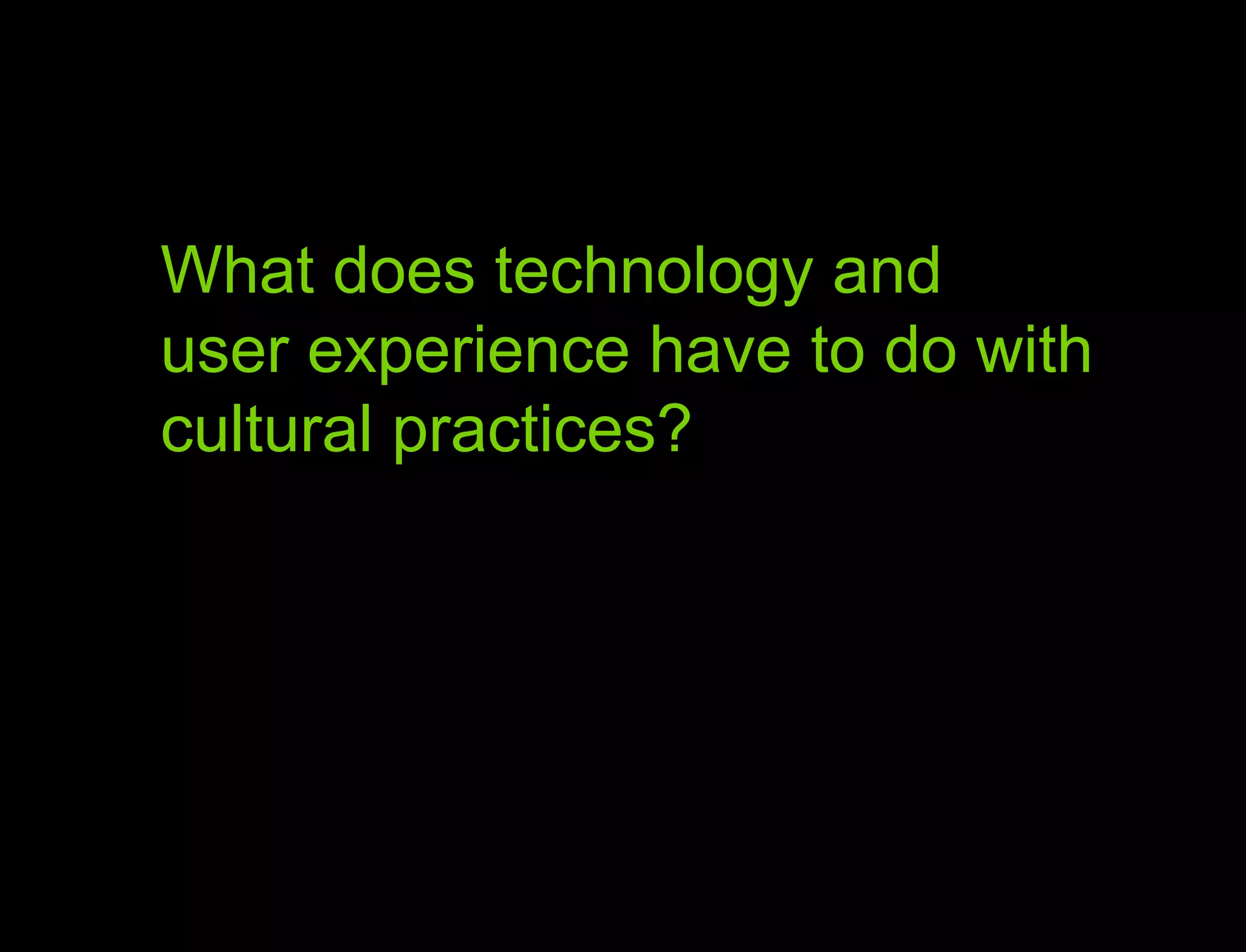 Hypothesis vs. Agenda What does technology and  user experience have to do with  cultural practices? 