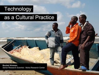 Title Technology as a Cultural Practice Rachel Hinman Senior Research Scientist - Nokia Research Center 